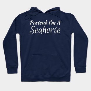 Pretend I'm A Seahorse Hoodie
